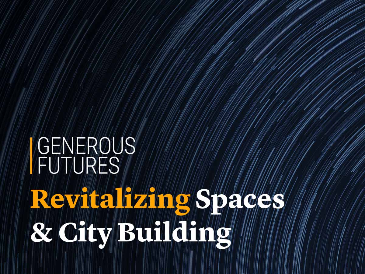 Generous Futures: Revitalizing Spaces & City Building 