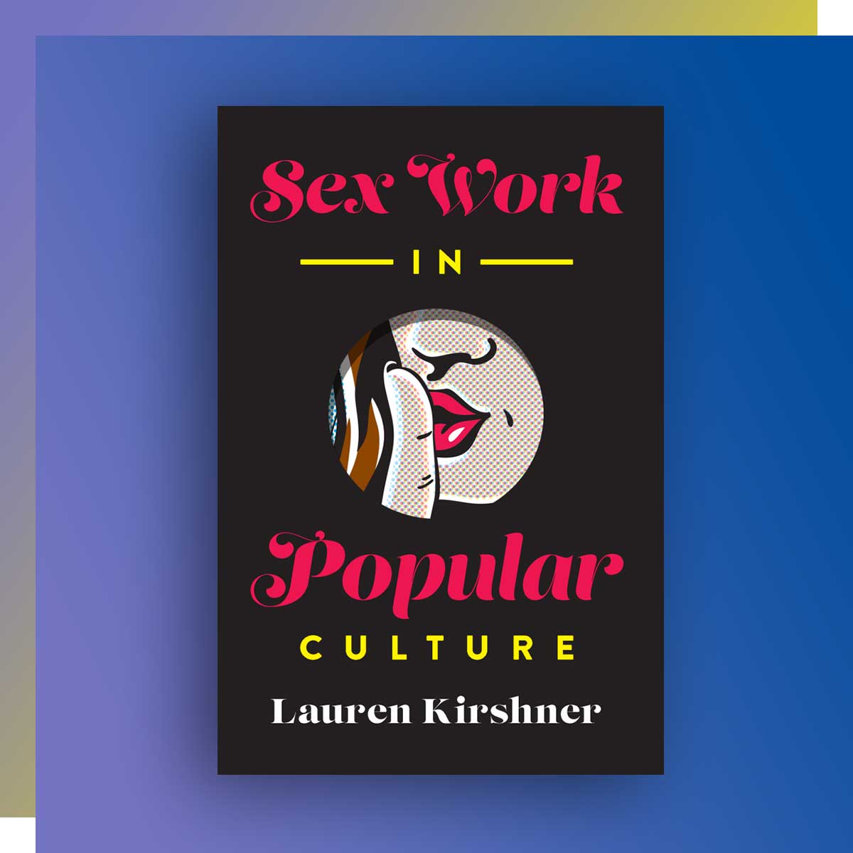 Sex Work in Popular Culture by Lauren Kirshner, Communication & Culture (PhD) ’19