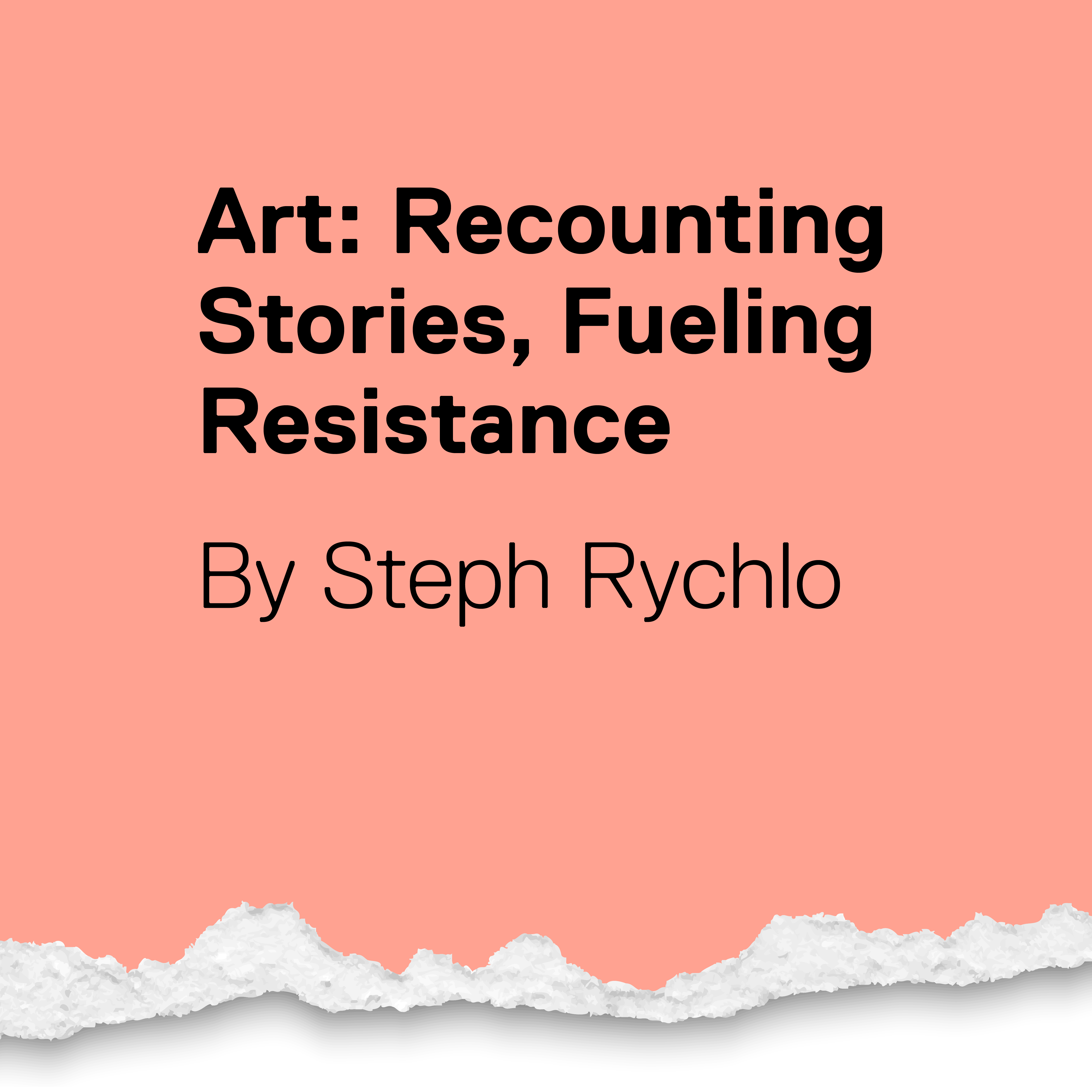 Art: Recounting Stories, Fueling Resistance. By Steph Rychlo.