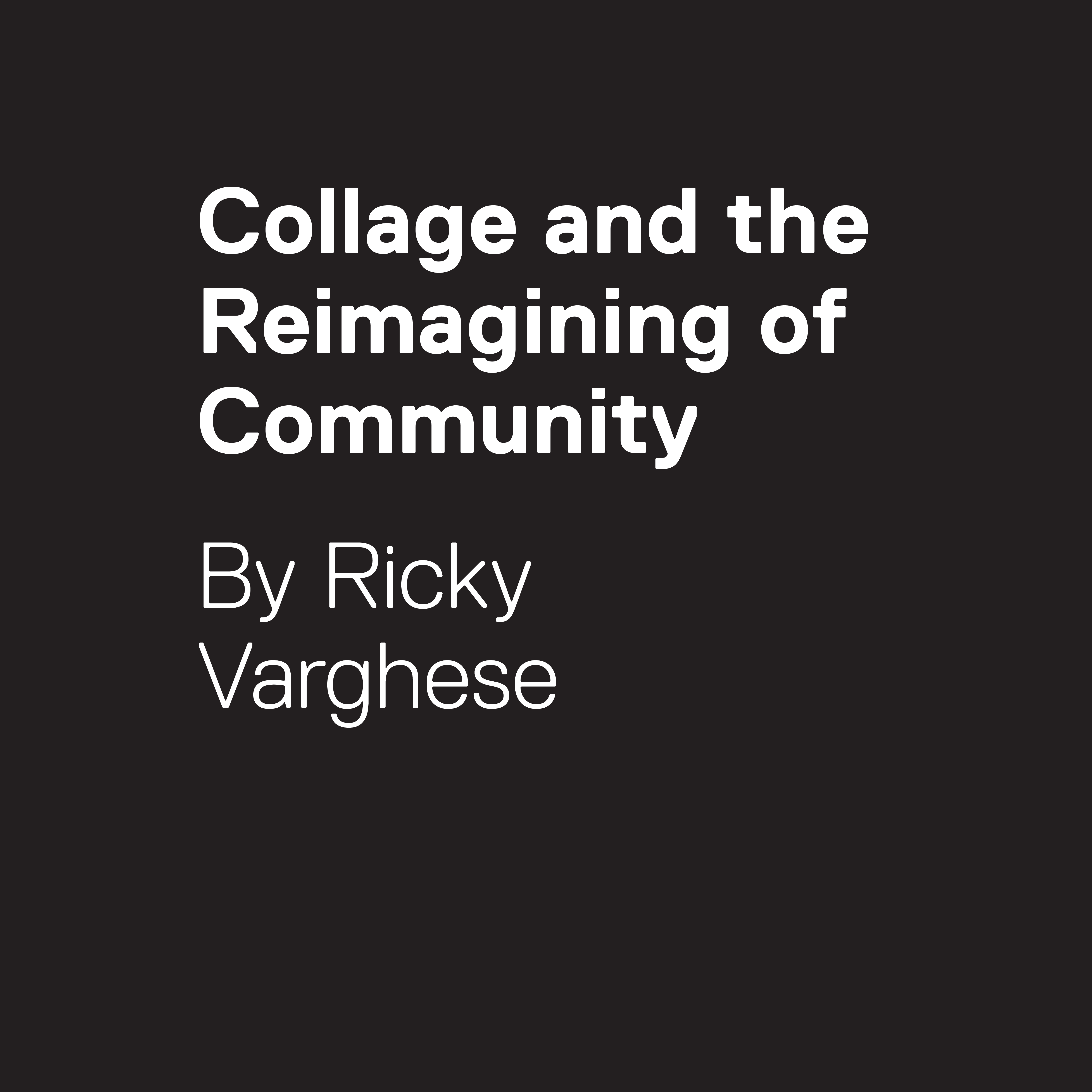 Collage and the Reimagining of Community. By Ricky Varghese.