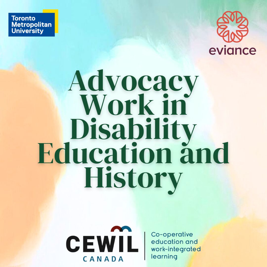 A colourful background with the logos for TMU, Eviance, and CEWIL around the edges. Text in the middle reads, "Advocacy Work in Disability Education and History"