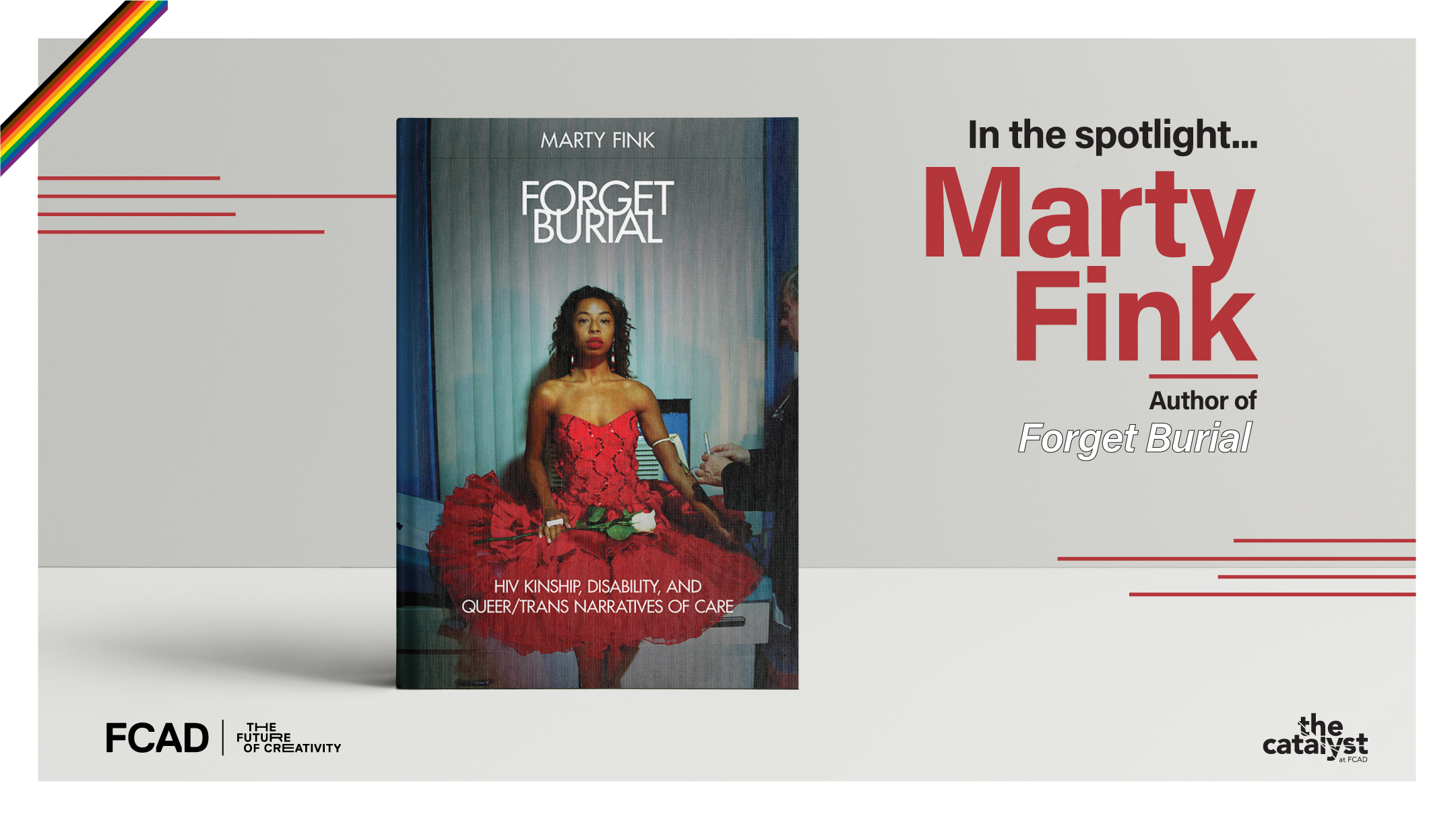 A promotional graphic for Marty Fink’s book, Forget Burial: HIV Kinship, Disability, And Queer/Trans Narratives of Care. The graphic includes the book cover with a woman in a red gown receiving an IV and text reading “In the spotlight… Marty Fink, author of Forget Burial.” In the top left corner of the graphic, there is a rainbow banner to signify Pride month and logos for FCAD and The Catalyst in the bottom corners.